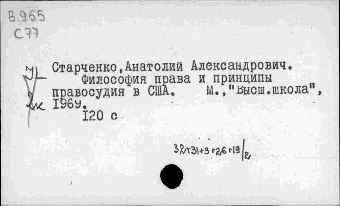 ﻿£.965
С?}
Старченко,Анатолий Александрович.
Философия права и принципы правосудия в США. М.,"высш.школа"
120 с